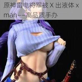 原神雷电将军被 X 出液体 xman——高品质手办