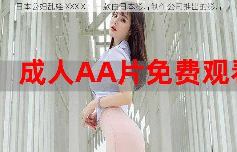 日本公妇乱婬 XXXⅩ：一款由日本影片制作公司推出的影片