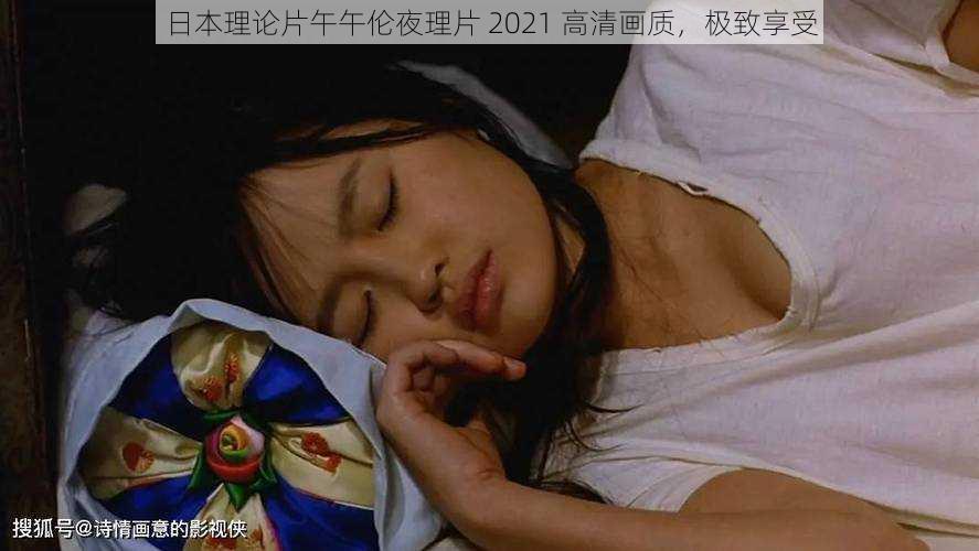 日本理论片午午伦夜理片 2021 高清画质，极致享受